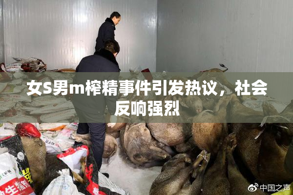 女S男m榨精事件引发热议，社会反响强烈