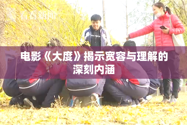 电影《大度》揭示宽容与理解的深刻内涵
