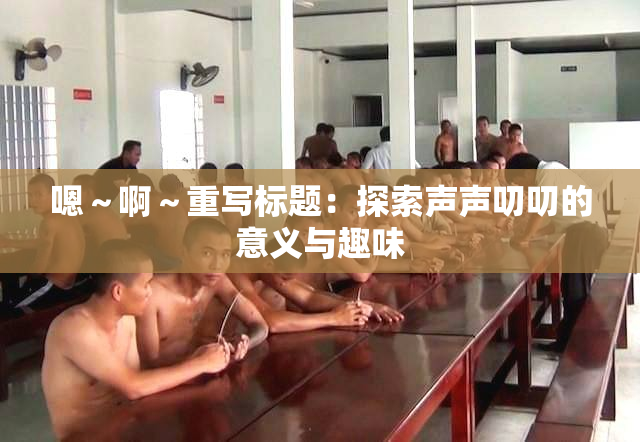 嗯～啊～重写标题：探索声声叨叨的意义与趣味