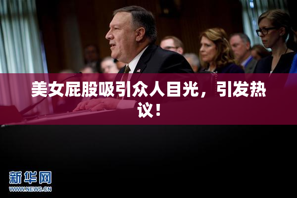 美女屁股吸引众人目光，引发热议！