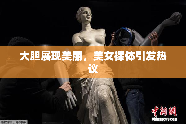 大胆展现美丽，美女裸体引发热议