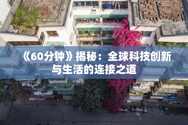 《60分钟》揭秘：全球科技创新与生活的连接之道
