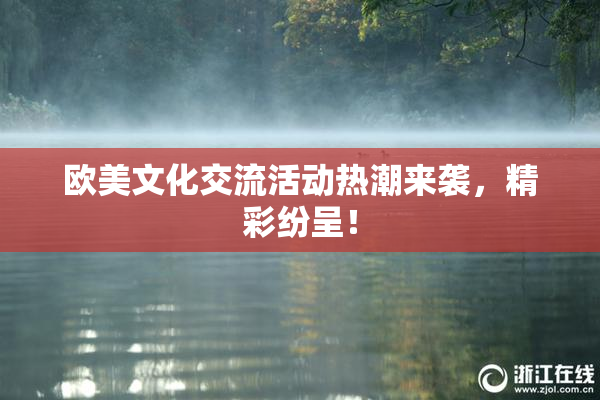 欧美文化交流活动热潮来袭，精彩纷呈！
