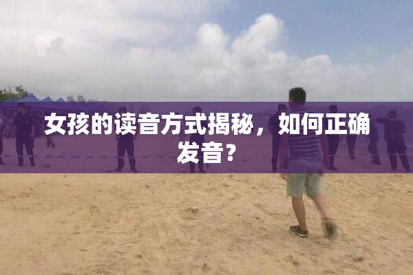 女孩的读音方式揭秘，如何正确发音？