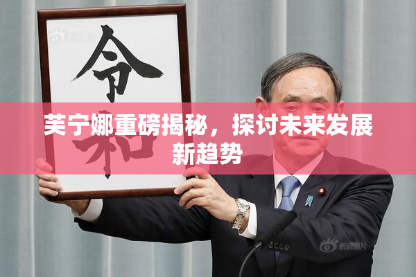 芙宁娜重磅揭秘，探讨未来发展新趋势