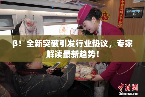 β！全新突破引发行业热议，专家解读最新趋势！