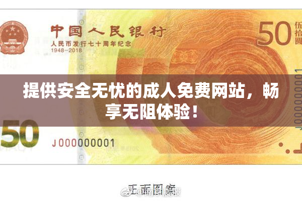 提供安全无忧的成人免费网站，畅享无阻体验！