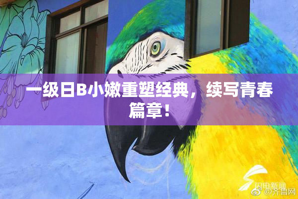 一级日B小嫩重塑经典，续写青春篇章！