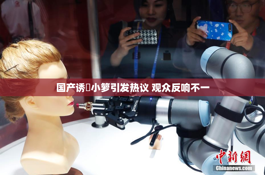 国产诱奷小箩引发热议 观众反响不一