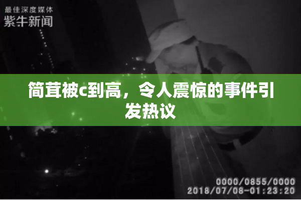 简茸被c到高，令人震惊的事件引发热议