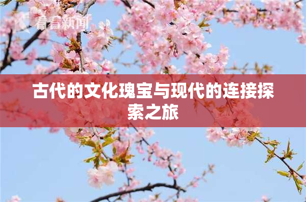 古代的文化瑰宝与现代的连接探索之旅