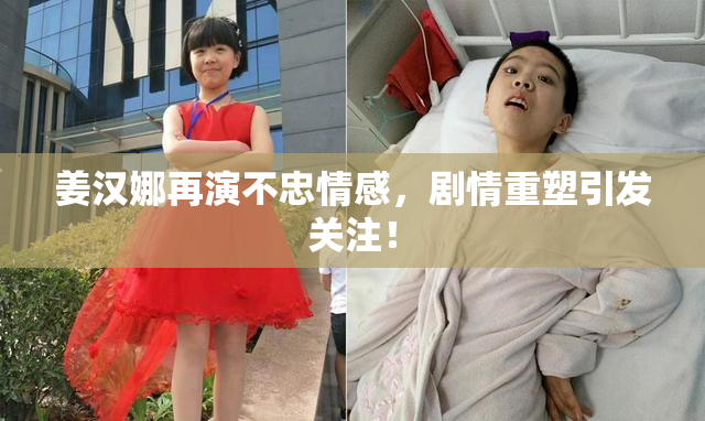 姜汉娜再演不忠情感，剧情重塑引发关注！
