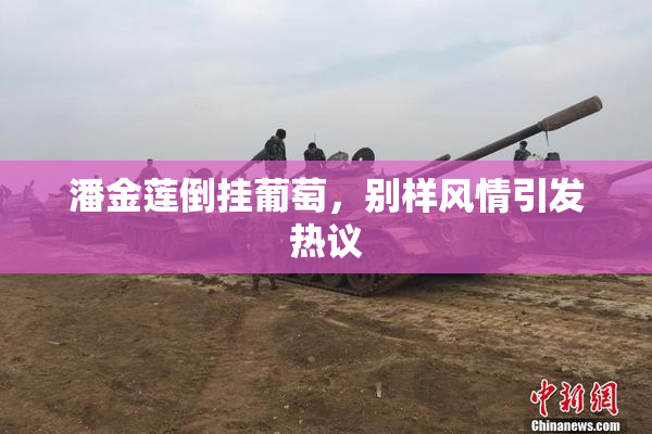 潘金莲倒挂葡萄，别样风情引发热议