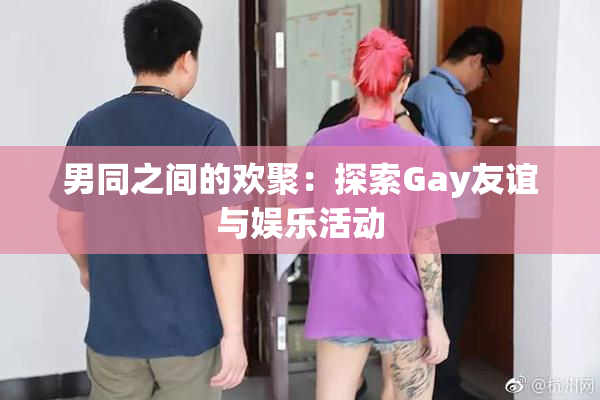 男同之间的欢聚：探索Gay友谊与娱乐活动