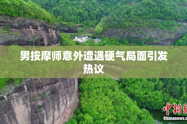 男按摩师意外遭遇硬气局面引发热议