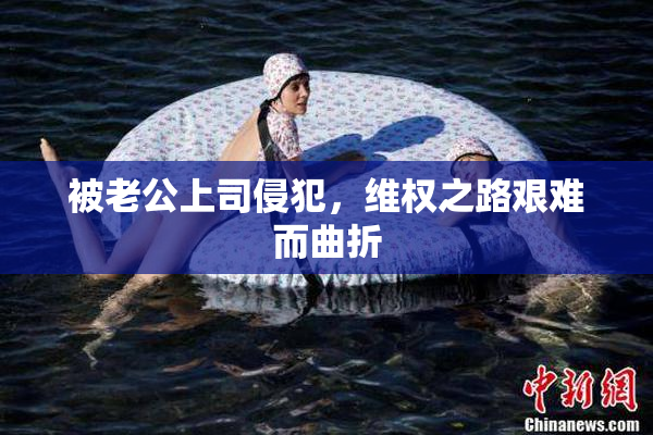被老公上司侵犯，维权之路艰难而曲折