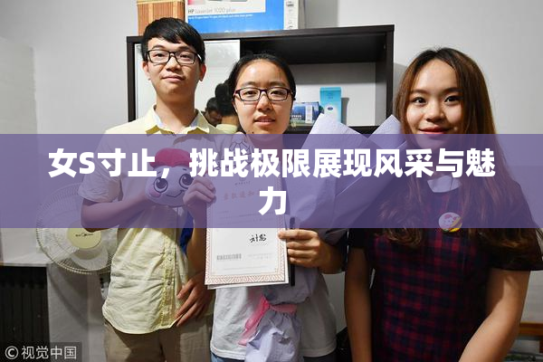 女S寸止，挑战极限展现风采与魅力