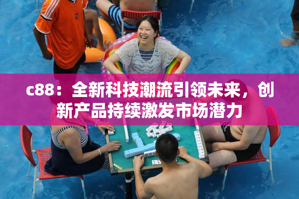 c88：全新科技潮流引领未来，创新产品持续激发市场潜力