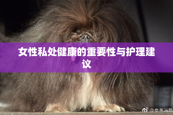 女性私处健康的重要性与护理建议