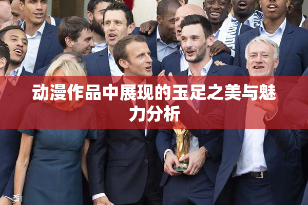 动漫作品中展现的玉足之美与魅力分析