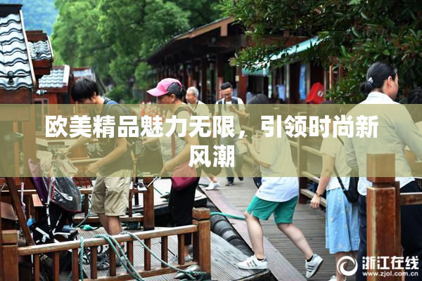 欧美精品魅力无限，引领时尚新风潮