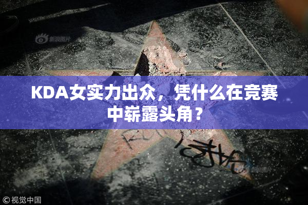 KDA女实力出众，凭什么在竞赛中崭露头角？