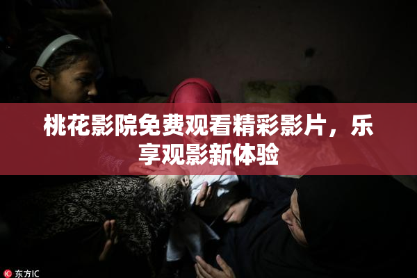 桃花影院免费观看精彩影片，乐享观影新体验