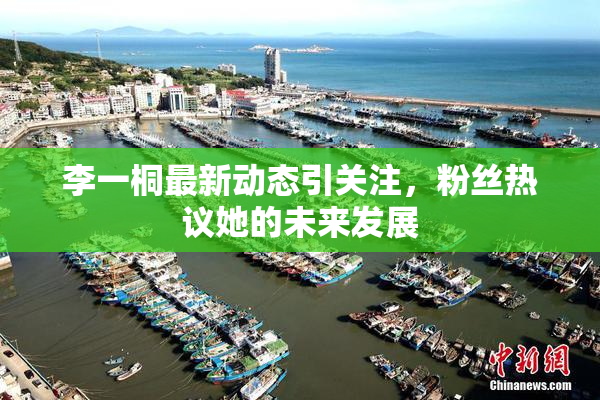 李一桐最新动态引关注，粉丝热议她的未来发展