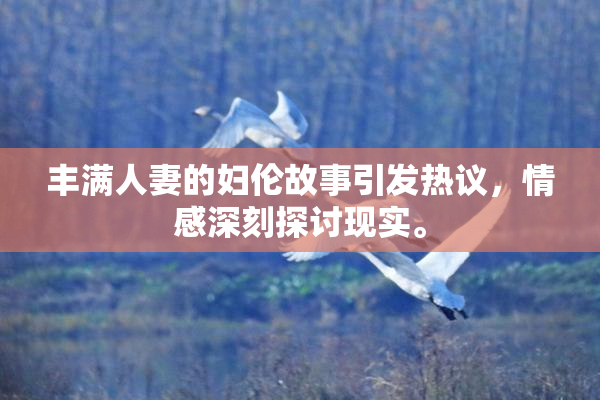 丰满人妻的妇伦故事引发热议，情感深刻探讨现实。