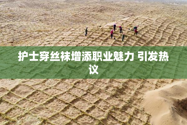 护士穿丝袜增添职业魅力 引发热议