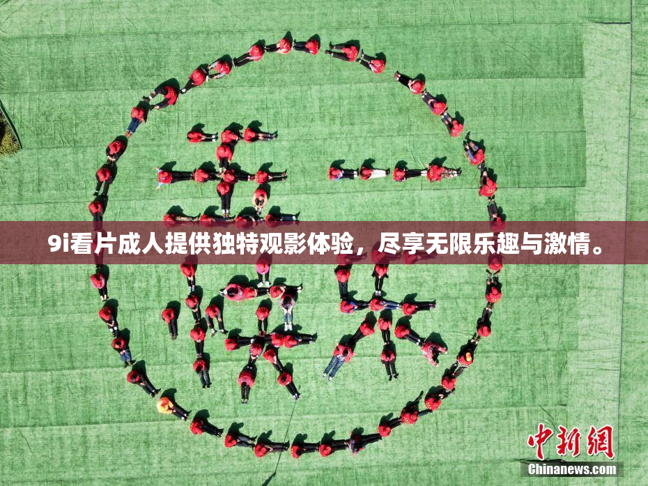 9i看片成人提供独特观影体验，尽享无限乐趣与激情。