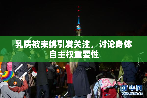 乳房被束缚引发关注，讨论身体自主权重要性