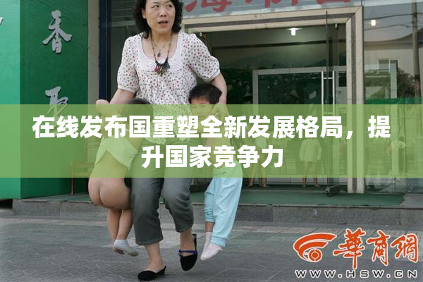 在线发布国重塑全新发展格局，提升国家竞争力