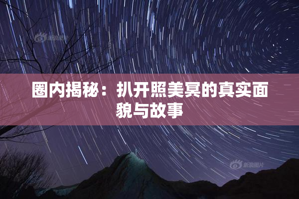圈内揭秘：扒开照美冥的真实面貌与故事