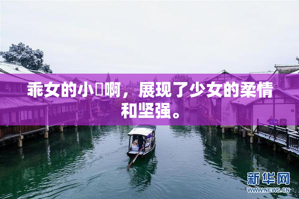 乖女的小泬啊，展现了少女的柔情和坚强。