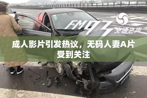 成人影片引发热议，无码人妻A片受到关注