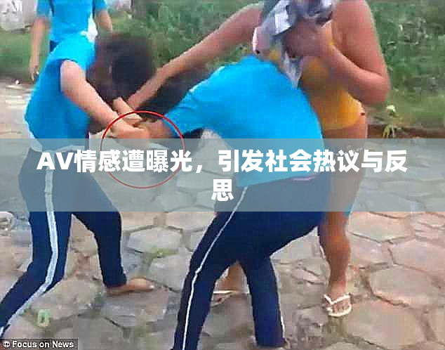 AV情感遭曝光，引发社会热议与反思