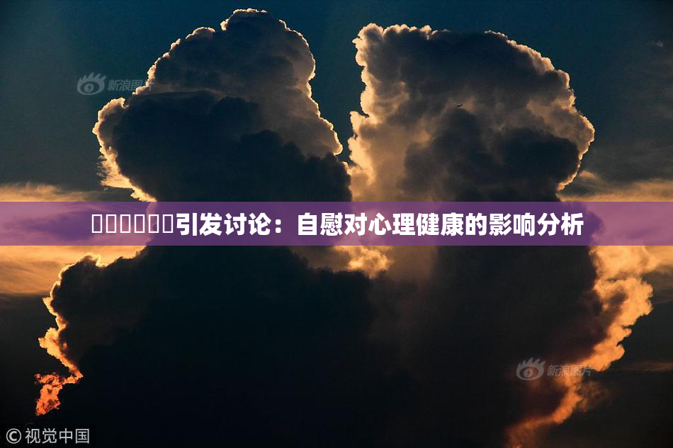 ❌‌❌‌❌‌引发讨论：自慰对心理健康的影响分析