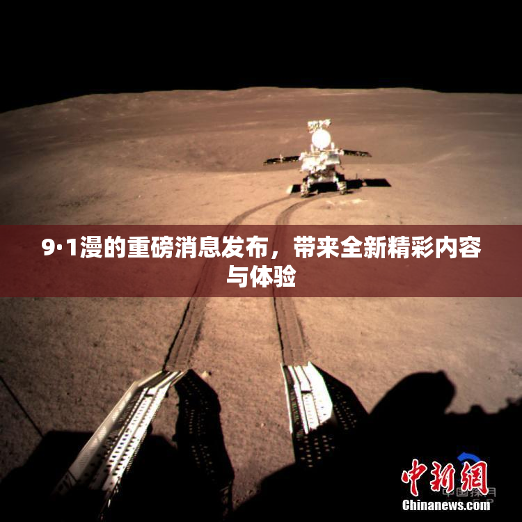 9·1漫的重磅消息发布，带来全新精彩内容与体验
