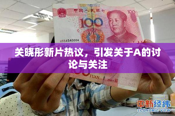 关晓彤新片热议，引发关于A的讨论与关注