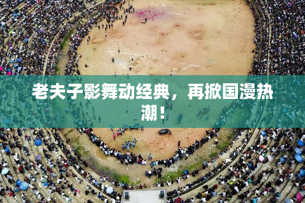 老夫子影舞动经典，再掀国漫热潮！