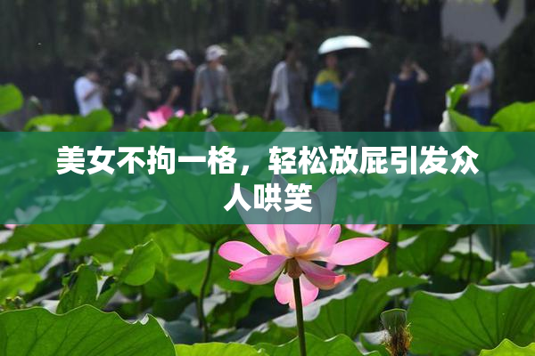 美女不拘一格，轻松放屁引发众人哄笑