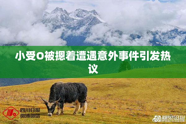 小受O被摁着遭遇意外事件引发热议