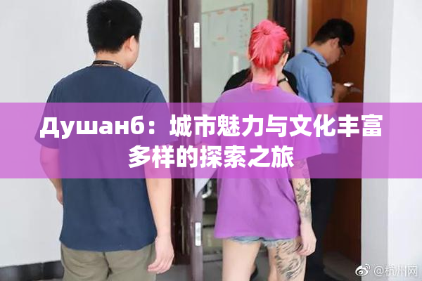 Душанб：城市魅力与文化丰富多样的探索之旅