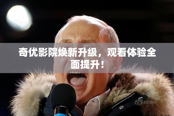 奇优影院焕新升级，观看体验全面提升！