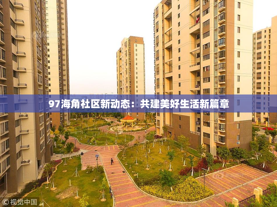 97海角社区新动态：共建美好生活新篇章