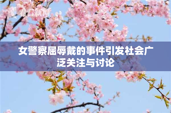 女警察屈辱戴的事件引发社会广泛关注与讨论