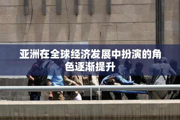亚洲在全球经济发展中扮演的角色逐渐提升