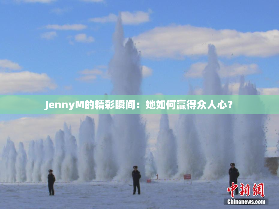 JennyM的精彩瞬间：她如何赢得众人心？