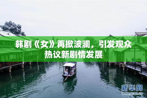 韩剧《女》再掀波澜，引发观众热议新剧情发展